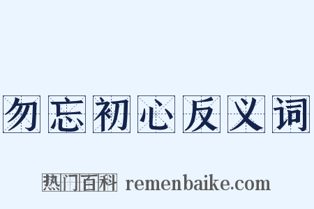 勿忘初心反义词是什么意思的图片